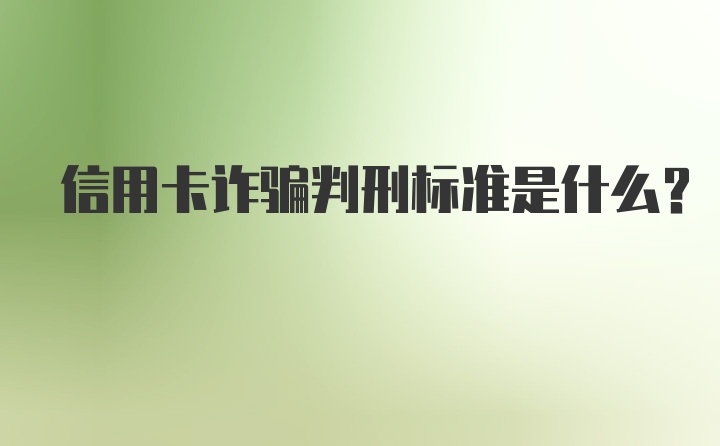 信用卡诈骗判刑标准是什么？