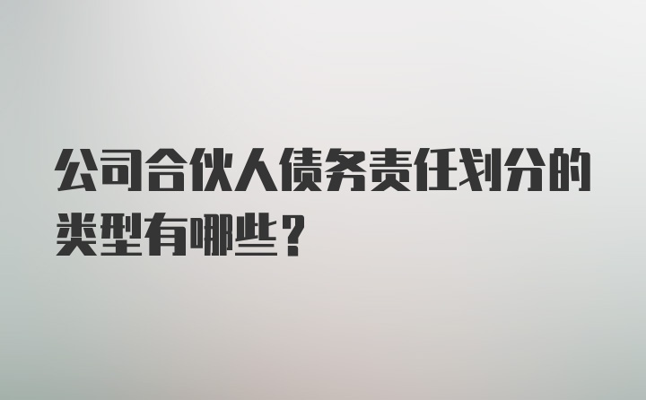 公司合伙人债务责任划分的类型有哪些?