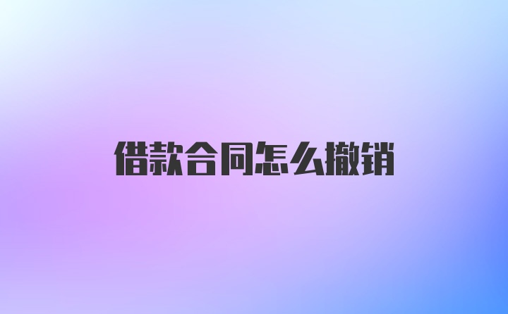 借款合同怎么撤销