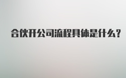 合伙开公司流程具体是什么?