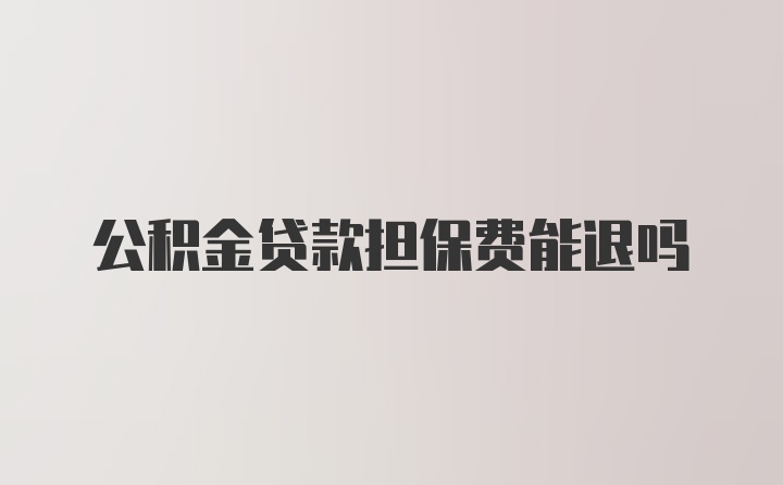 公积金贷款担保费能退吗