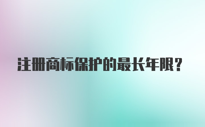 注册商标保护的最长年限？