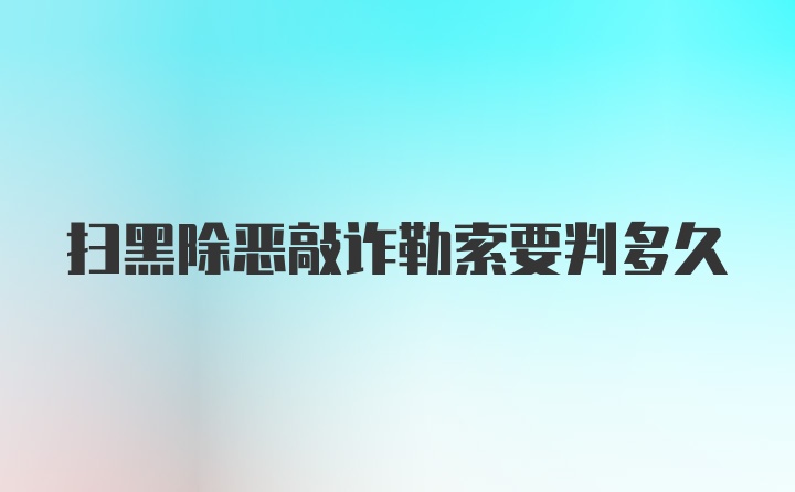 扫黑除恶敲诈勒索要判多久