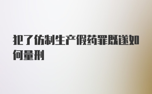 犯了仿制生产假药罪既遂如何量刑