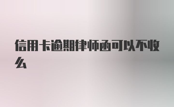 信用卡逾期律师函可以不收么