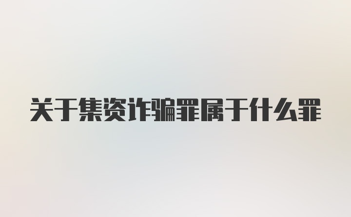 关于集资诈骗罪属于什么罪