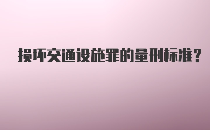 损坏交通设施罪的量刑标准？