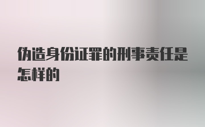 伪造身份证罪的刑事责任是怎样的