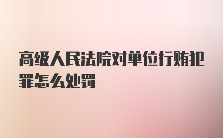 高级人民法院对单位行贿犯罪怎么处罚