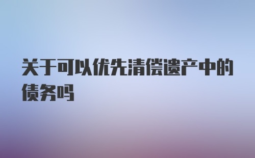 关于可以优先清偿遗产中的债务吗