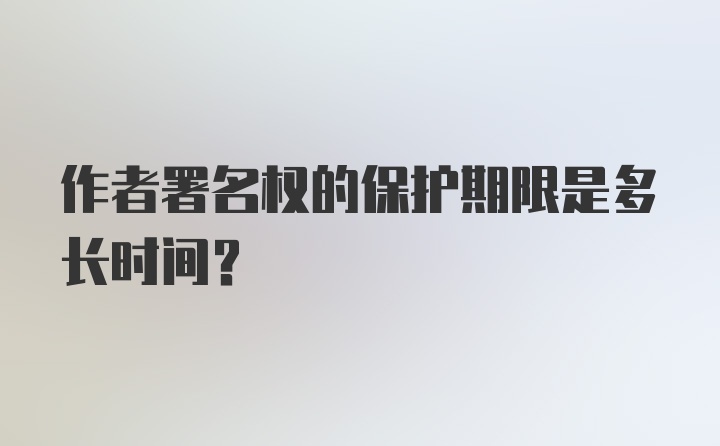 作者署名权的保护期限是多长时间？