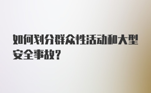 如何划分群众性活动和大型安全事故？