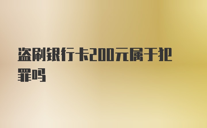 盗刷银行卡200元属于犯罪吗