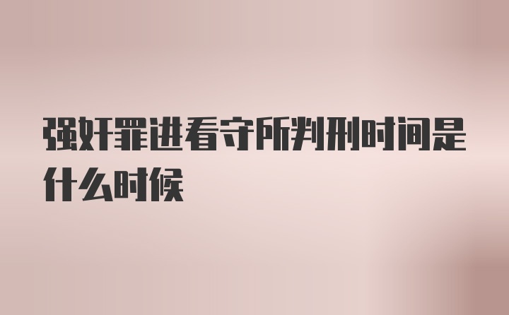 强奸罪进看守所判刑时间是什么时候