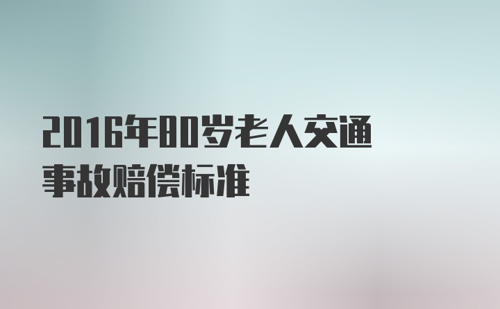 2016年80岁老人交通事故赔偿标准