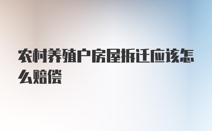 农村养殖户房屋拆迁应该怎么赔偿