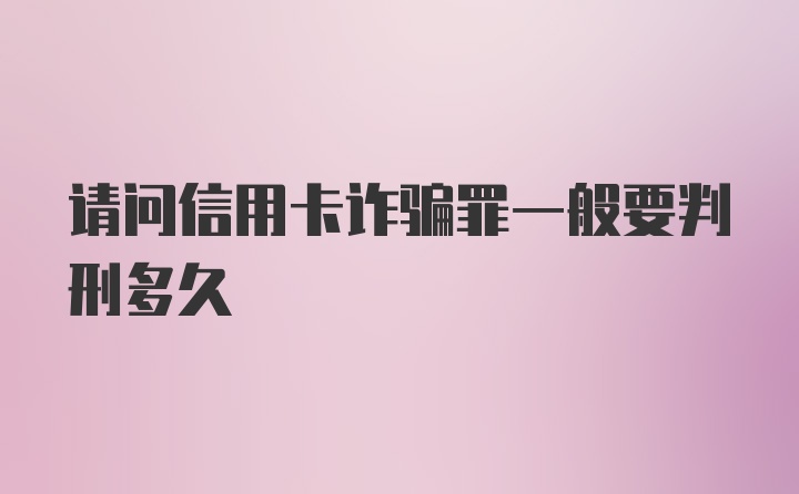 请问信用卡诈骗罪一般要判刑多久