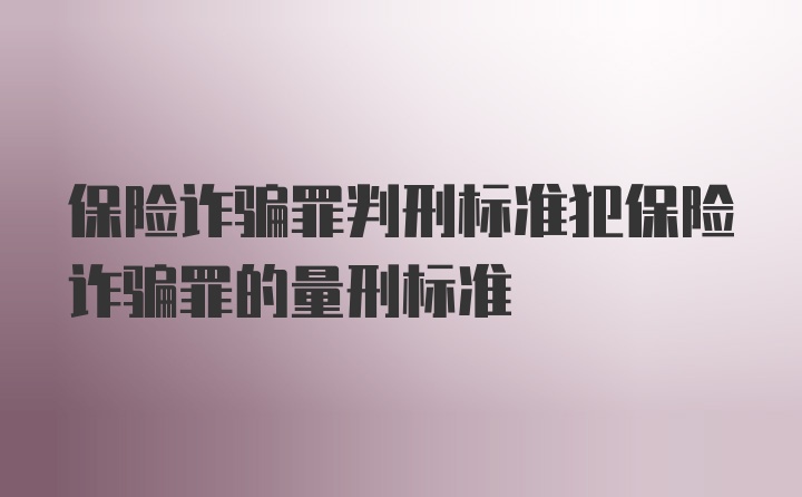 保险诈骗罪判刑标准犯保险诈骗罪的量刑标准