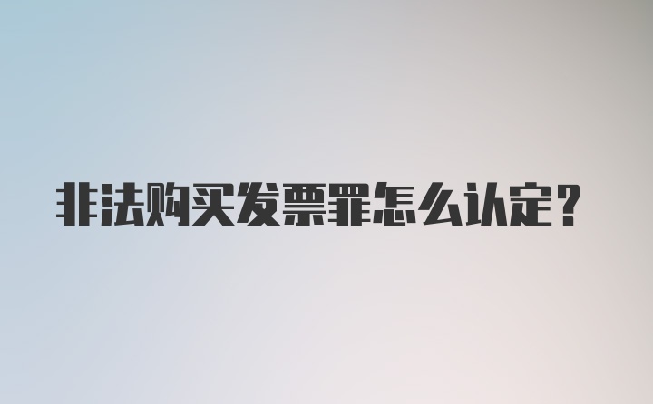 非法购买发票罪怎么认定？