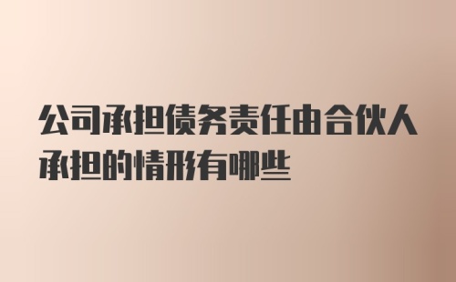 公司承担债务责任由合伙人承担的情形有哪些