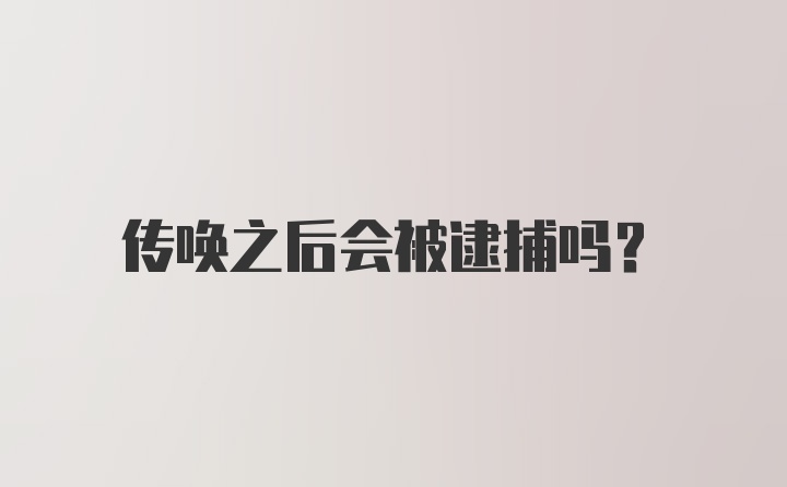 传唤之后会被逮捕吗？