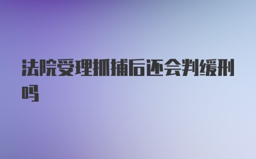 法院受理抓捕后还会判缓刑吗