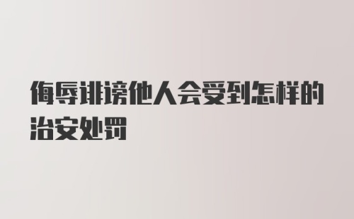 侮辱诽谤他人会受到怎样的治安处罚