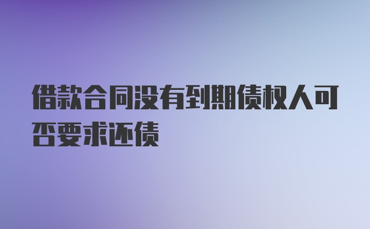 借款合同没有到期债权人可否要求还债