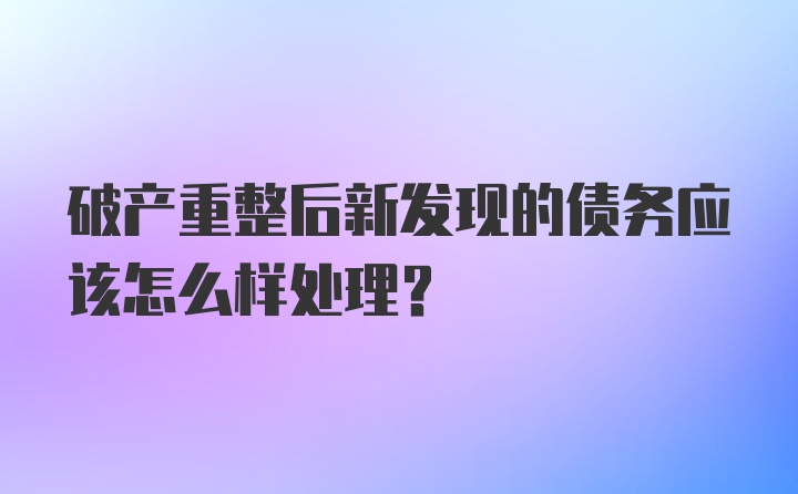 破产重整后新发现的债务应该怎么样处理？