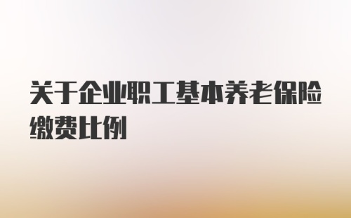 关于企业职工基本养老保险缴费比例