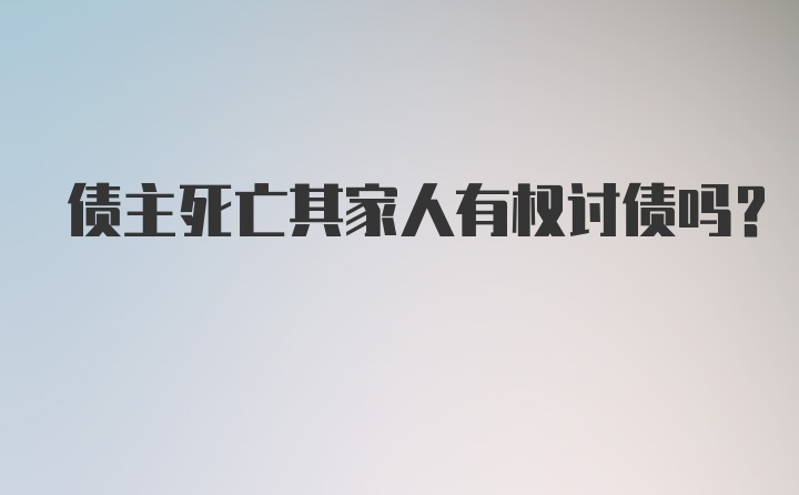 债主死亡其家人有权讨债吗？