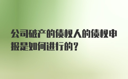 公司破产的债权人的债权申报是如何进行的？