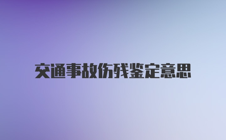 交通事故伤残鉴定意思