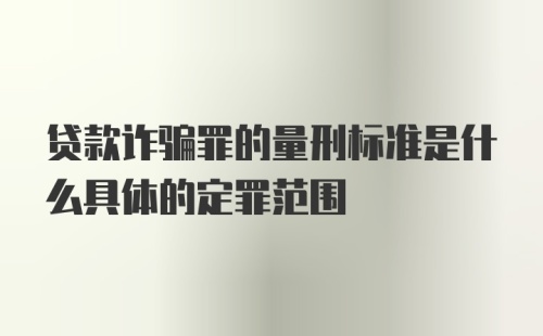 贷款诈骗罪的量刑标准是什么具体的定罪范围