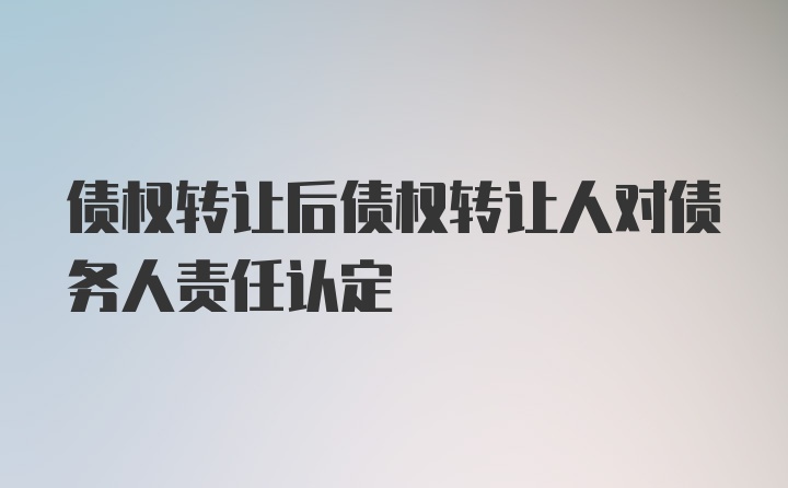 债权转让后债权转让人对债务人责任认定