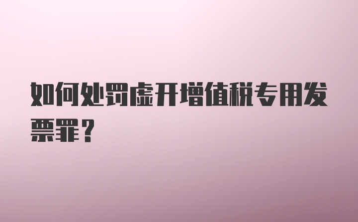 如何处罚虚开增值税专用发票罪?