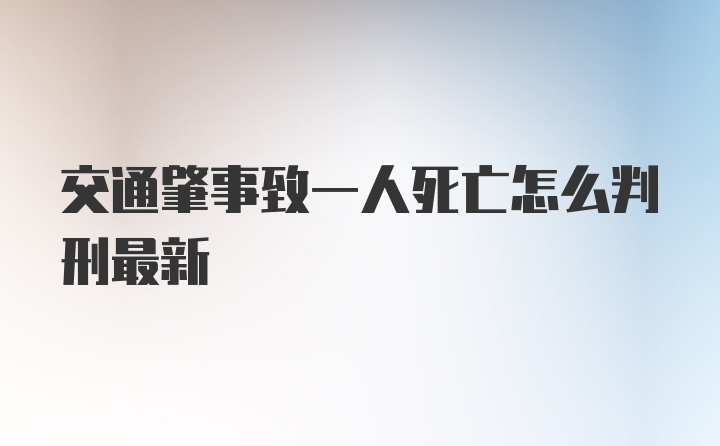 交通肇事致一人死亡怎么判刑最新