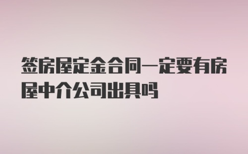 签房屋定金合同一定要有房屋中介公司出具吗