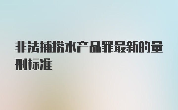 非法捕捞水产品罪最新的量刑标准