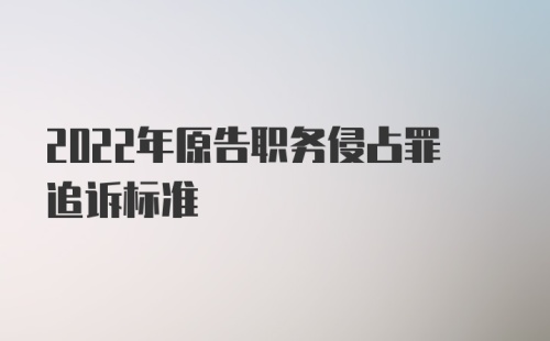 2022年原告职务侵占罪追诉标准