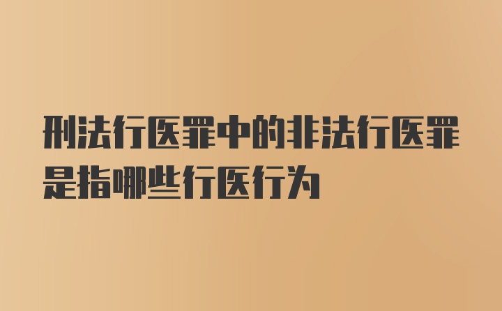 刑法行医罪中的非法行医罪是指哪些行医行为