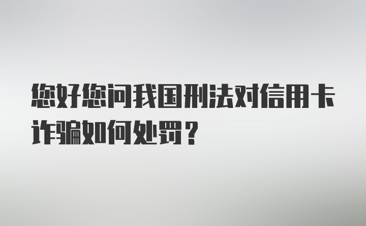 您好您问我国刑法对信用卡诈骗如何处罚？