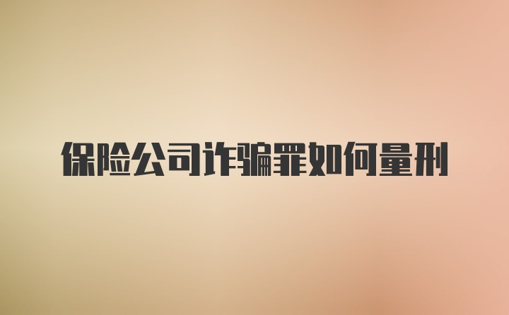 保险公司诈骗罪如何量刑