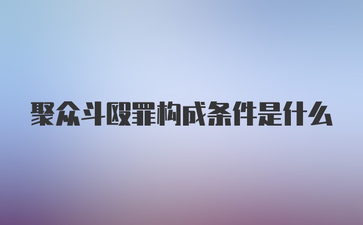 聚众斗殴罪构成条件是什么