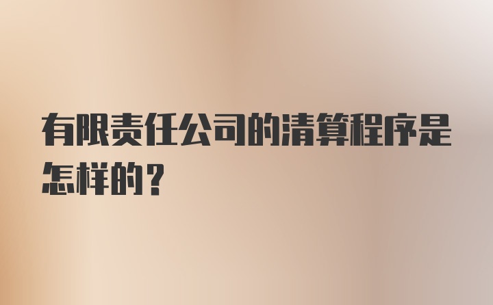 有限责任公司的清算程序是怎样的？