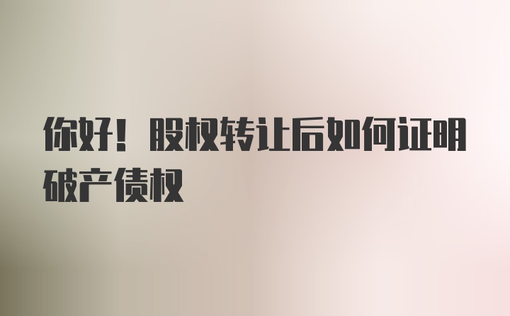 你好！股权转让后如何证明破产债权