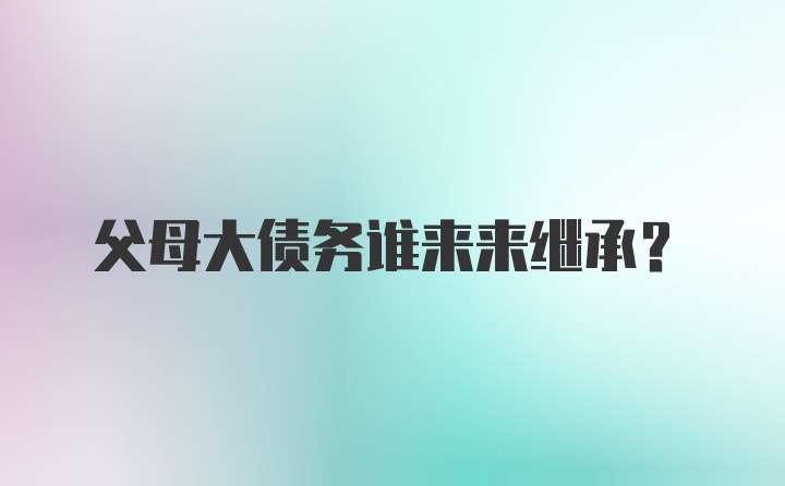 父母大债务谁来来继承？