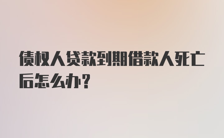 债权人贷款到期借款人死亡后怎么办？