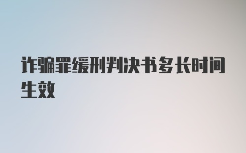 诈骗罪缓刑判决书多长时间生效