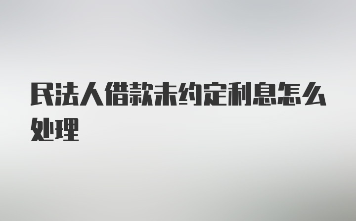 民法人借款未约定利息怎么处理